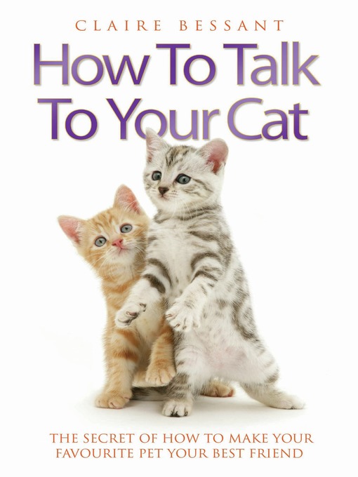 Title details for How to Talk to Your Cat--The Secret of How to Make Your Favourite Pet Your Best Friend by Claire Bessant - Available